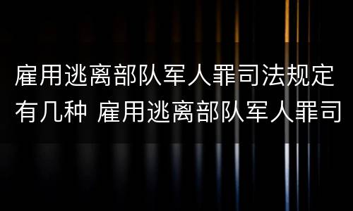 雇用逃离部队军人罪司法规定有几种 雇用逃离部队军人罪司法规定有几种形式