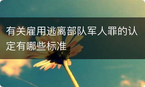 有关雇用逃离部队军人罪的认定有哪些标准