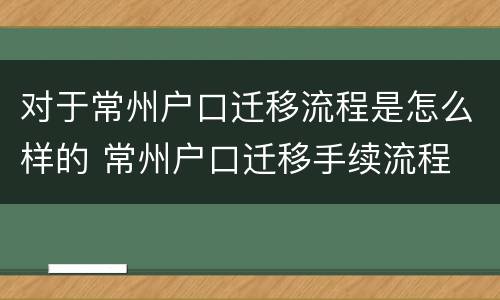 对于常州户口迁移流程是怎么样的 常州户口迁移手续流程