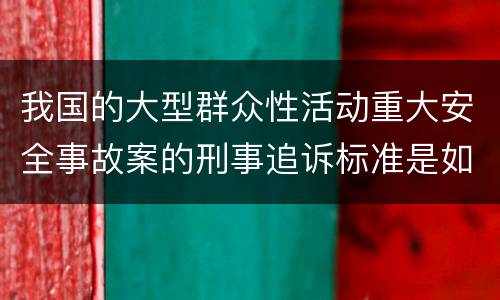 我国的大型群众性活动重大安全事故案的刑事追诉标准是如何规定