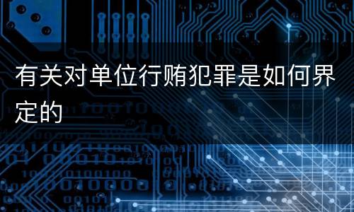 有关对单位行贿犯罪是如何界定的