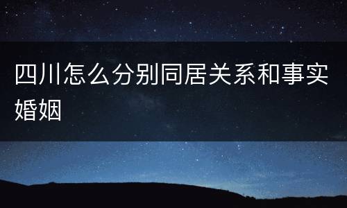 四川怎么分别同居关系和事实婚姻