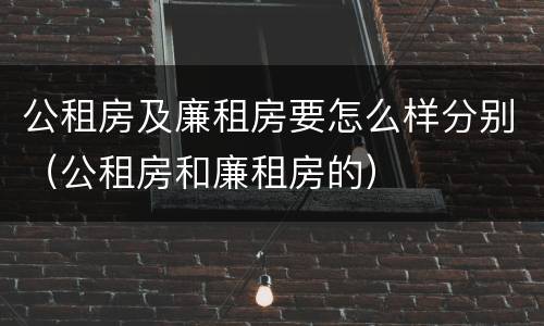 公租房及廉租房要怎么样分别（公租房和廉租房的）