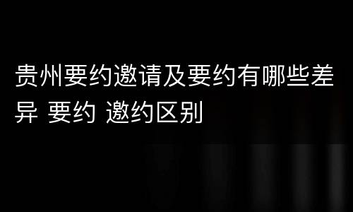 贵州要约邀请及要约有哪些差异 要约 邀约区别