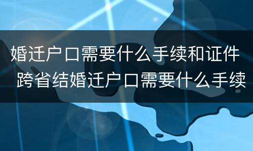 婚迁户口需要什么手续和证件 跨省结婚迁户口需要什么手续和证件