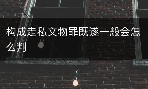 构成走私文物罪既遂一般会怎么判