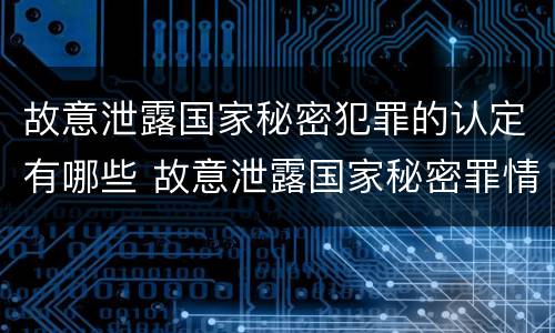故意泄露国家秘密犯罪的认定有哪些 故意泄露国家秘密罪情节特别严重