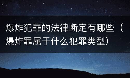 爆炸犯罪的法律断定有哪些（爆炸罪属于什么犯罪类型）