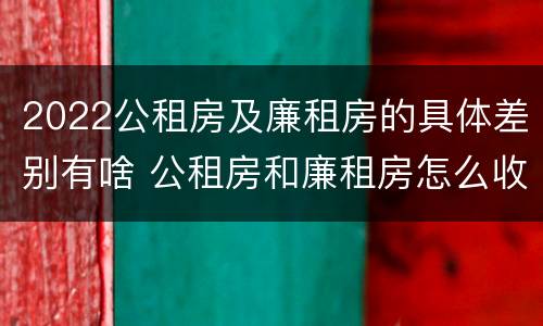 2022公租房及廉租房的具体差别有啥 公租房和廉租房怎么收费