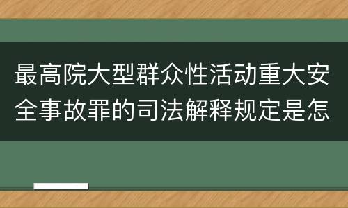 最高院大型群众性活动重大安全事故罪的司法解释规定是怎样的