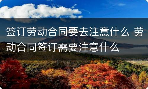 签订劳动合同要去注意什么 劳动合同签订需要注意什么