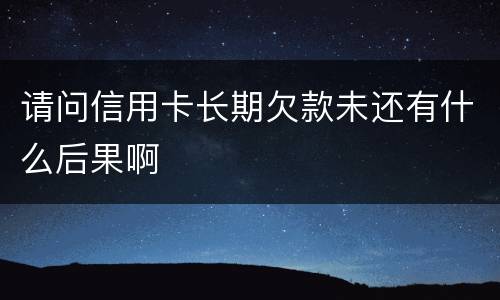 请问信用卡长期欠款未还有什么后果啊