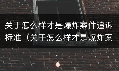 关于怎么样才是爆炸案件追诉标准（关于怎么样才是爆炸案件追诉标准的规定）