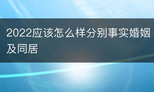 2022应该怎么样分别事实婚姻及同居