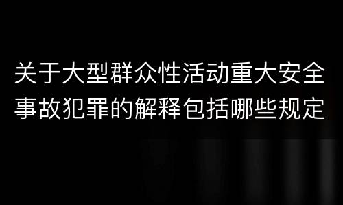 关于大型群众性活动重大安全事故犯罪的解释包括哪些规定