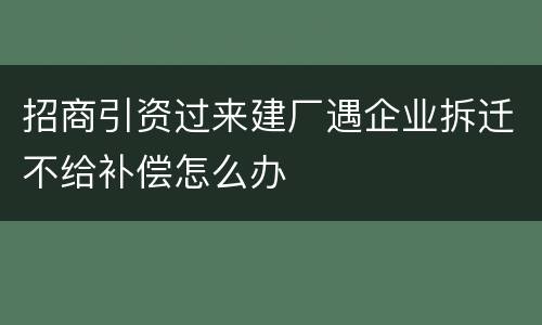 招商引资过来建厂遇企业拆迁不给补偿怎么办