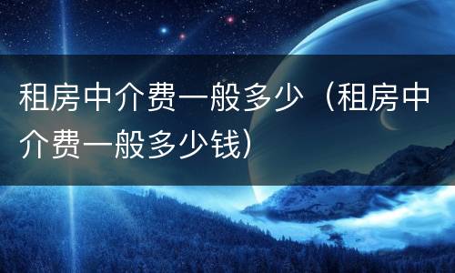 租房中介费一般多少（租房中介费一般多少钱）