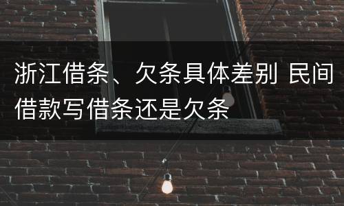 浙江借条、欠条具体差别 民间借款写借条还是欠条
