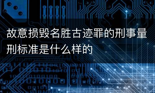 故意损毁名胜古迹罪的刑事量刑标准是什么样的