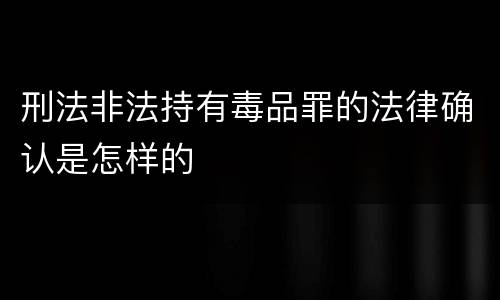 刑法非法持有毒品罪的法律确认是怎样的