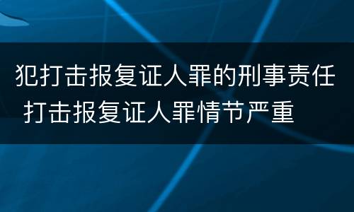 犯打击报复证人罪的刑事责任 打击报复证人罪情节严重