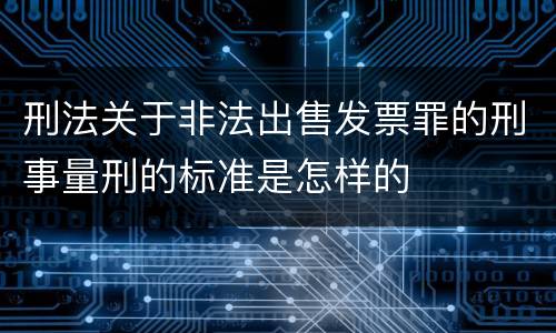 刑法关于非法出售发票罪的刑事量刑的标准是怎样的