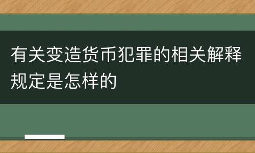有关变造货币犯罪的相关解释规定是怎样的