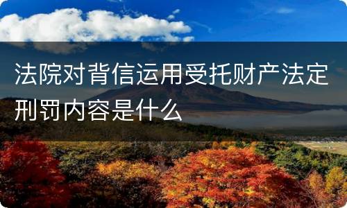 法院对背信运用受托财产法定刑罚内容是什么