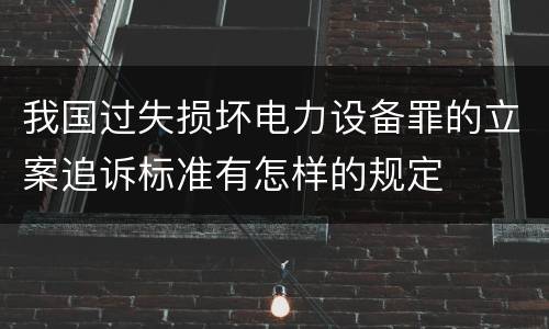 我国过失损坏电力设备罪的立案追诉标准有怎样的规定