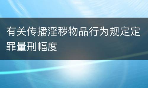 有关传播淫秽物品行为规定定罪量刑幅度