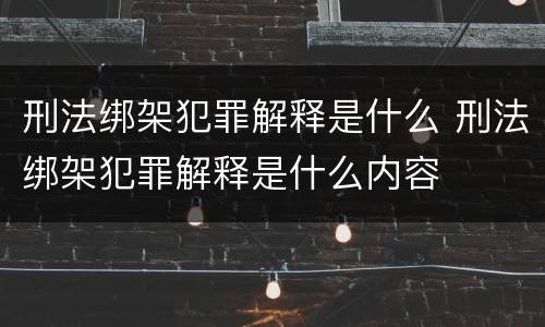 刑法绑架犯罪解释是什么 刑法绑架犯罪解释是什么内容