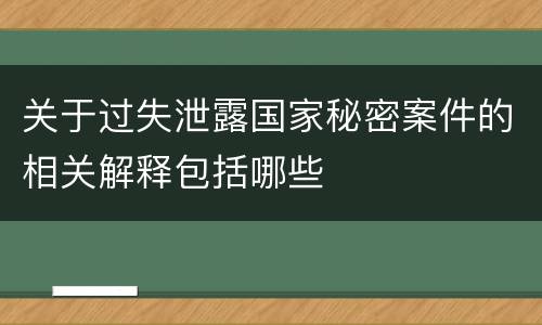 关于过失泄露国家秘密案件的相关解释包括哪些