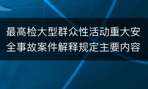 最高检大型群众性活动重大安全事故案件解释规定主要内容是什么