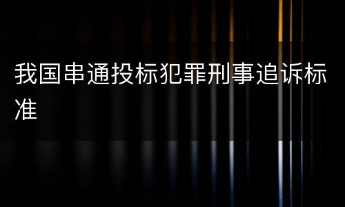 我国串通投标犯罪刑事追诉标准