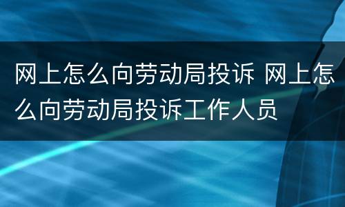 网上怎么向劳动局投诉 网上怎么向劳动局投诉工作人员