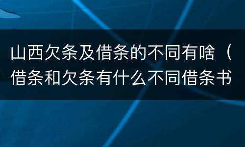 山西欠条及借条的不同有啥（借条和欠条有什么不同借条书写）