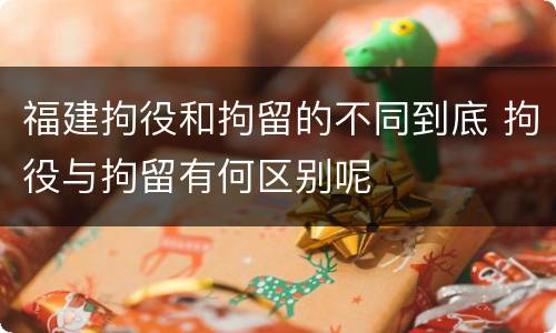 福建拘役和拘留的不同到底 拘役与拘留有何区别呢