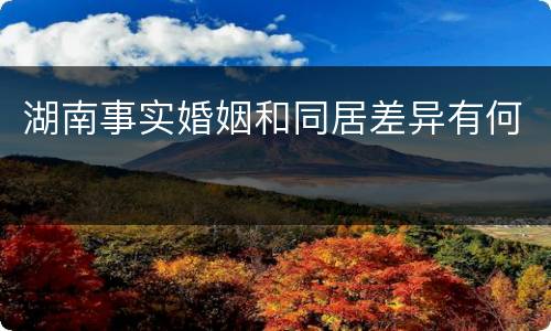 湖南事实婚姻和同居差异有何