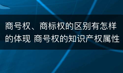 商号权、商标权的区别有怎样的体现 商号权的知识产权属性