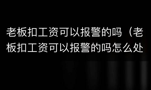 老板扣工资可以报警的吗（老板扣工资可以报警的吗怎么处理）