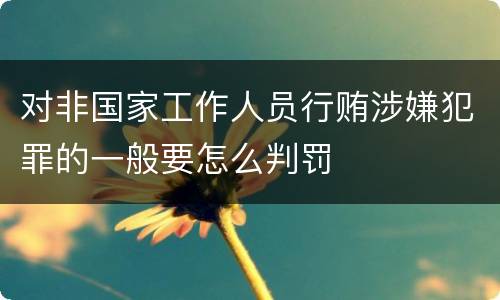 对非国家工作人员行贿涉嫌犯罪的一般要怎么判罚