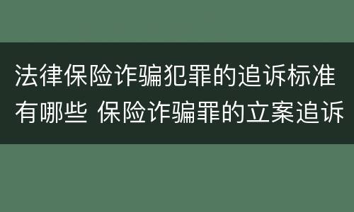 法律保险诈骗犯罪的追诉标准有哪些 保险诈骗罪的立案追诉标准是什么