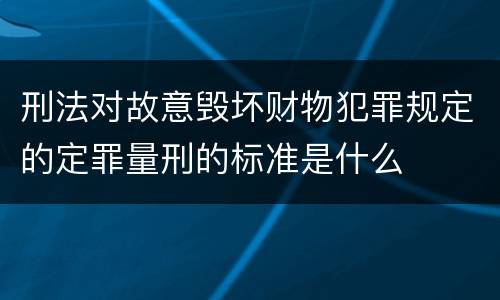 刑法对故意毁坏财物犯罪规定的定罪量刑的标准是什么