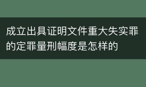 成立出具证明文件重大失实罪的定罪量刑幅度是怎样的