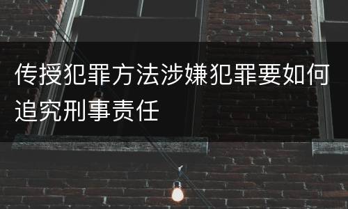 传授犯罪方法涉嫌犯罪要如何追究刑事责任