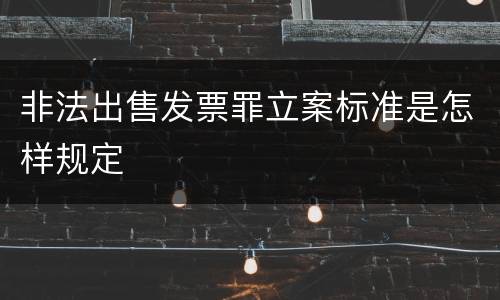 非法出售发票罪立案标准是怎样规定