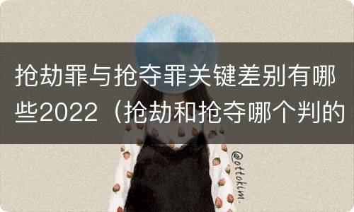 抢劫罪与抢夺罪关键差别有哪些2022（抢劫和抢夺哪个判的重）