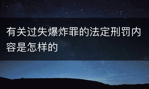 有关过失爆炸罪的法定刑罚内容是怎样的