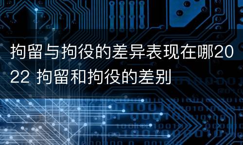 拘留与拘役的差异表现在哪2022 拘留和拘役的差别