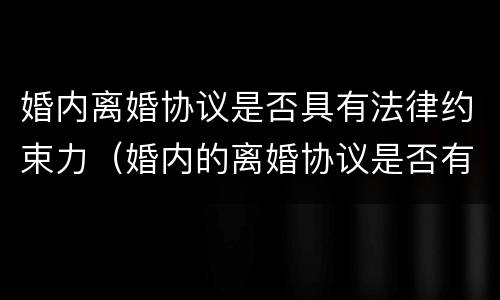 婚内离婚协议是否具有法律约束力（婚内的离婚协议是否有效）